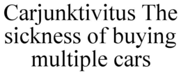 carjunktivitus the sickness of buying multiple cars