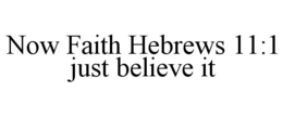 now faith hebrews 11:1 just believe it
