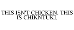 this isn't chicken. this is chikntuki.
