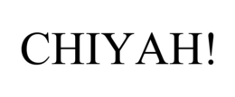 chiyah!