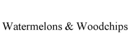 watermelons & woodchips