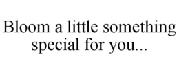 bloom a little something special for you...