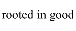 rooted in good