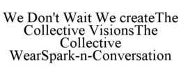 we don't wait we createthe collective visionsthe collective wearspark-n-conversation