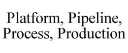 platform, pipeline, process, production
