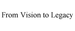 from vision to legacy