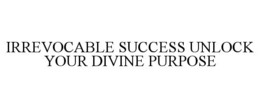 irrevocable success unlock your divine purpose