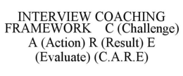 interview coaching framework    c (challenge) a (action) r (result) e (evaluate) (c.a.r.e)