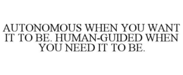 autonomous when you want it to be. human-guided when you need it to be.