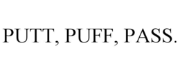 putt, puff, pass.