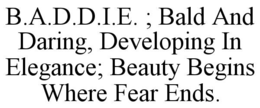 b.a.d.d.i.e. ; bald and daring, developing in elegance; beauty begins where fear ends.