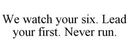 we watch your six. lead your first. never run.