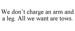 we don’t charge an arm and a leg. all we want are tows.