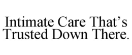 intimate care that’s trusted down there.