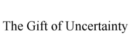 the gift of uncertainty