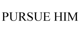 pursue him