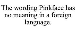 the wording pinkface has no meaning in a foreign language.