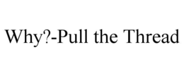 why?-pull the thread