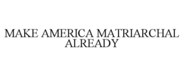 make america matriarchal already
