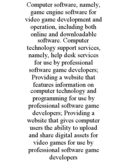 computer software, namely, game engine software for video game development and operation, including both online and downloadable software. computer technology support services, namely, help desk services for use by professional software game developers; p