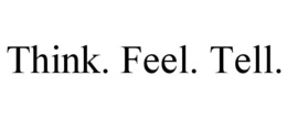 think. feel. tell.