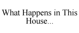what happens in this house...