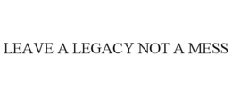 leave a legacy not a mess