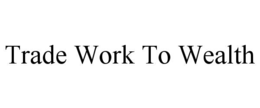 trade work to wealth