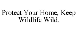 protect your home, keep wildlife wild.