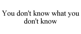 you don't know what you don't know