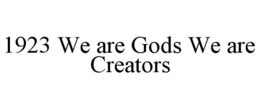 1923 we are gods we are creators
