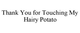 thank you for touching my hairy potato