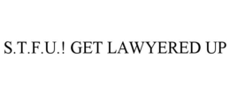 s.t.f.u.! get lawyered up