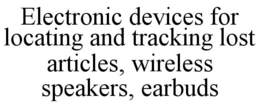 electronic devices for locating and tracking lost articles, wireless speakers, earbuds