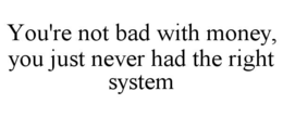 you're not bad with money, you just never had the right system