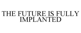 the future is fully implanted