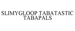 slimygloop tabatastic tabapals