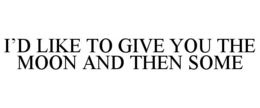 i’d like to give you the moon and then some
