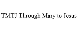 tmtj through mary to jesus