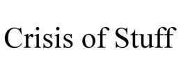 crisis of stuff
