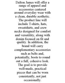 dalton james will offer a range of apparel and accessories centered around everyday wear with a clean, durable aesthetic. the product line will include t-shirts, hats, sweatshirts, and crew necks designed for comfort and versatility, along with denim focu