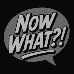 now what?!
