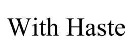 with haste