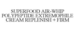superfood air-whip polypeptide extremophile cream replenish + firm