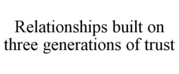 relationships built on three generations of trust