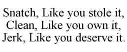 snatch, like you stole it, clean, like you own it, jerk, like you deserve it.