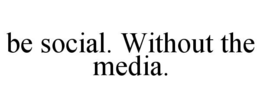 be social. without the media.