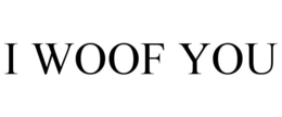 i woof you