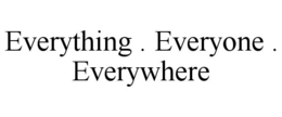 everything . everyone . everywhere