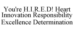 you're h.i.r.e.d! heart innovation responsibility excellence determination